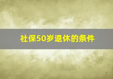 社保50岁退休的条件