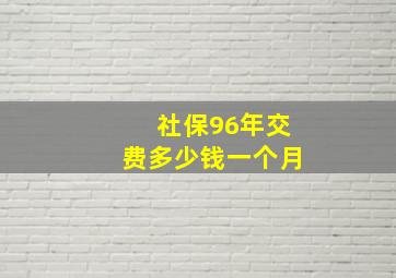 社保96年交费多少钱一个月