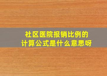 社区医院报销比例的计算公式是什么意思呀