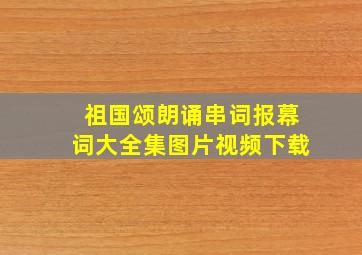 祖国颂朗诵串词报幕词大全集图片视频下载