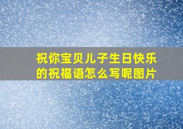 祝你宝贝儿子生日快乐的祝福语怎么写呢图片