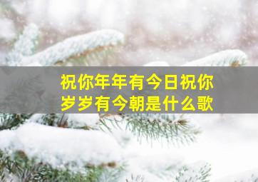 祝你年年有今日祝你岁岁有今朝是什么歌