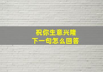 祝你生意兴隆下一句怎么回答