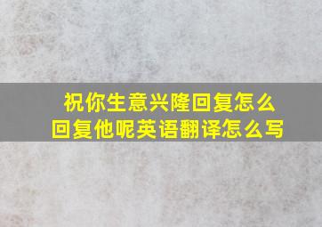 祝你生意兴隆回复怎么回复他呢英语翻译怎么写