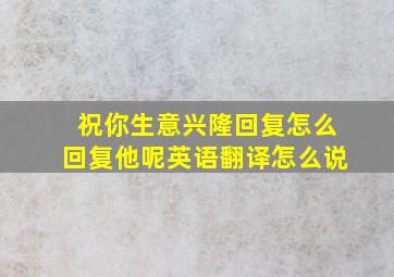 祝你生意兴隆回复怎么回复他呢英语翻译怎么说