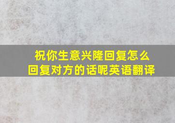 祝你生意兴隆回复怎么回复对方的话呢英语翻译