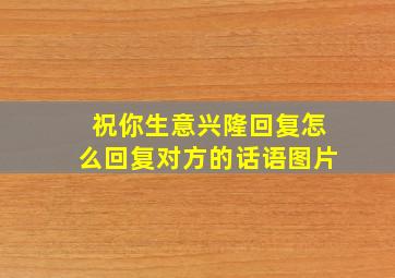 祝你生意兴隆回复怎么回复对方的话语图片