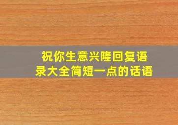 祝你生意兴隆回复语录大全简短一点的话语