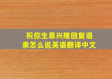 祝你生意兴隆回复语录怎么说英语翻译中文