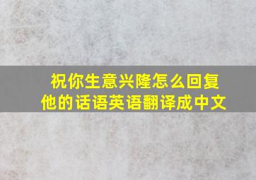 祝你生意兴隆怎么回复他的话语英语翻译成中文