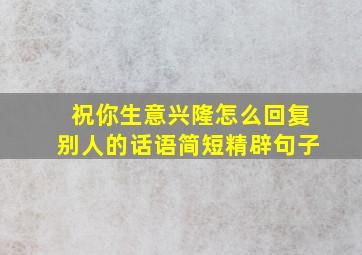 祝你生意兴隆怎么回复别人的话语简短精辟句子