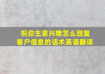 祝你生意兴隆怎么回复客户信息的话术英语翻译