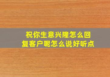 祝你生意兴隆怎么回复客户呢怎么说好听点