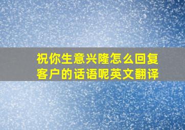 祝你生意兴隆怎么回复客户的话语呢英文翻译