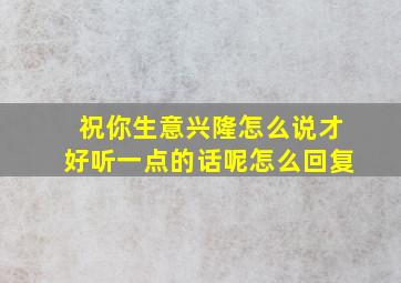 祝你生意兴隆怎么说才好听一点的话呢怎么回复