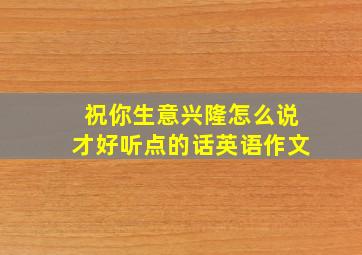 祝你生意兴隆怎么说才好听点的话英语作文