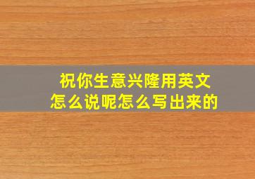 祝你生意兴隆用英文怎么说呢怎么写出来的