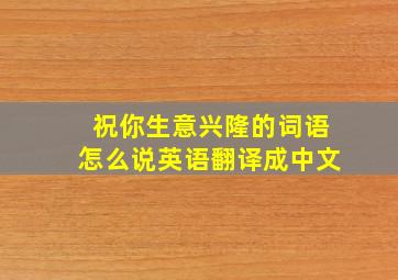 祝你生意兴隆的词语怎么说英语翻译成中文