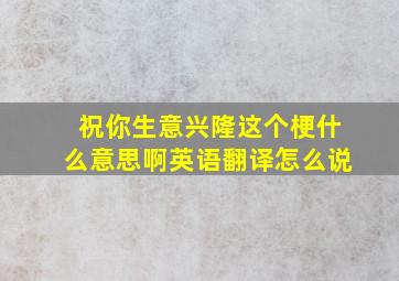 祝你生意兴隆这个梗什么意思啊英语翻译怎么说