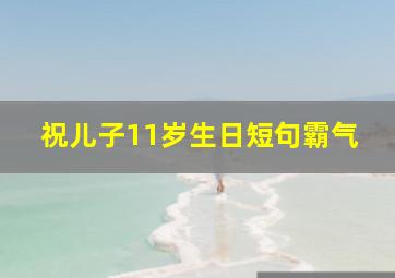 祝儿子11岁生日短句霸气