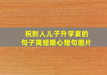 祝别人儿子升学宴的句子简短暖心短句图片