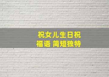 祝女儿生日祝福语 简短独特