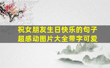 祝女朋友生日快乐的句子超感动图片大全带字可爱