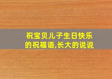 祝宝贝儿子生日快乐的祝福语,长大的说说