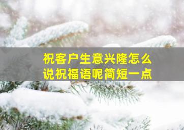 祝客户生意兴隆怎么说祝福语呢简短一点