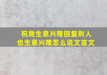 祝我生意兴隆回复别人也生意兴隆怎么说文言文