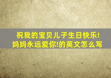 祝我的宝贝儿子生日快乐!妈妈永远爱你!的英文怎么写