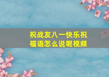 祝战友八一快乐祝福语怎么说呢视频