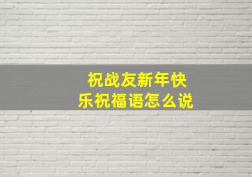 祝战友新年快乐祝福语怎么说