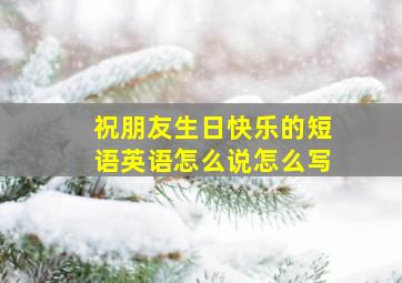 祝朋友生日快乐的短语英语怎么说怎么写