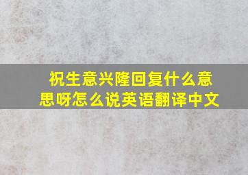 祝生意兴隆回复什么意思呀怎么说英语翻译中文