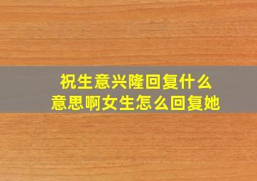 祝生意兴隆回复什么意思啊女生怎么回复她