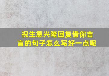 祝生意兴隆回复借你吉言的句子怎么写好一点呢