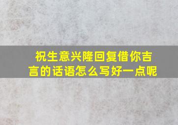 祝生意兴隆回复借你吉言的话语怎么写好一点呢