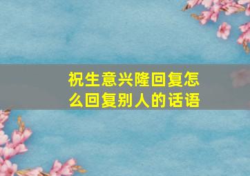 祝生意兴隆回复怎么回复别人的话语