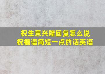 祝生意兴隆回复怎么说祝福语简短一点的话英语