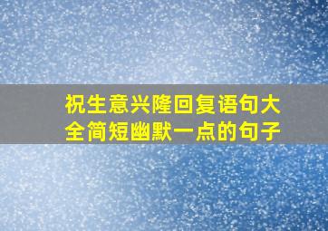 祝生意兴隆回复语句大全简短幽默一点的句子