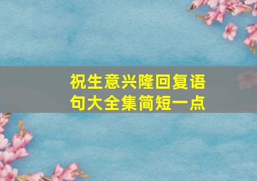 祝生意兴隆回复语句大全集简短一点