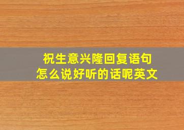 祝生意兴隆回复语句怎么说好听的话呢英文