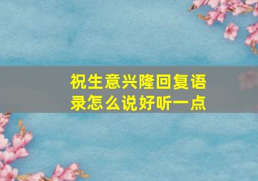 祝生意兴隆回复语录怎么说好听一点