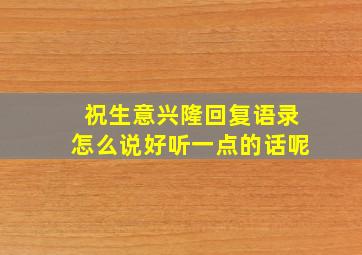 祝生意兴隆回复语录怎么说好听一点的话呢