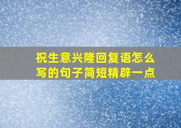 祝生意兴隆回复语怎么写的句子简短精辟一点