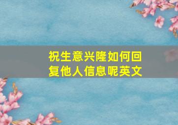 祝生意兴隆如何回复他人信息呢英文