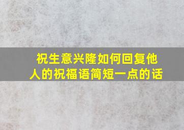 祝生意兴隆如何回复他人的祝福语简短一点的话