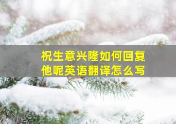 祝生意兴隆如何回复他呢英语翻译怎么写