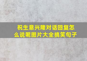 祝生意兴隆对话回复怎么说呢图片大全搞笑句子